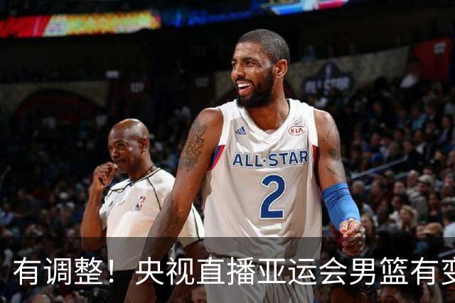有调整！央视直播亚运会男篮有变，中国VS日本，中国男篮冲击决赛
